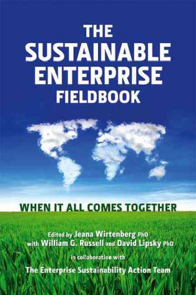 The sustainable enterprise fieldbook : when it all comes together / edited by Jeana Wirtenberg, with William G. Russell, and David Lipsky.