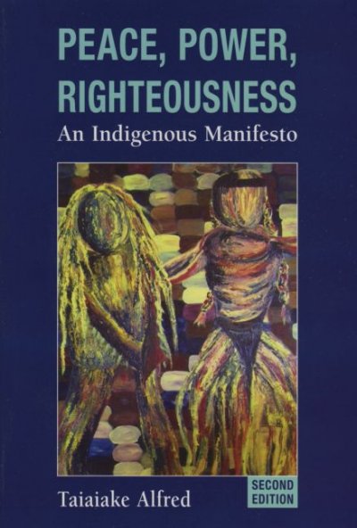 Peace, power, righteousness : an Indigenous manifesto / Taiaiake Alfred.