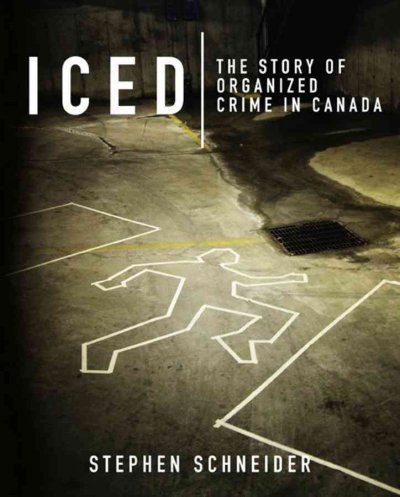 Iced : the story of organized crime in Canada / Stephen Schneider.