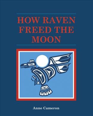 How raven freed the moon / Anne Cameron.