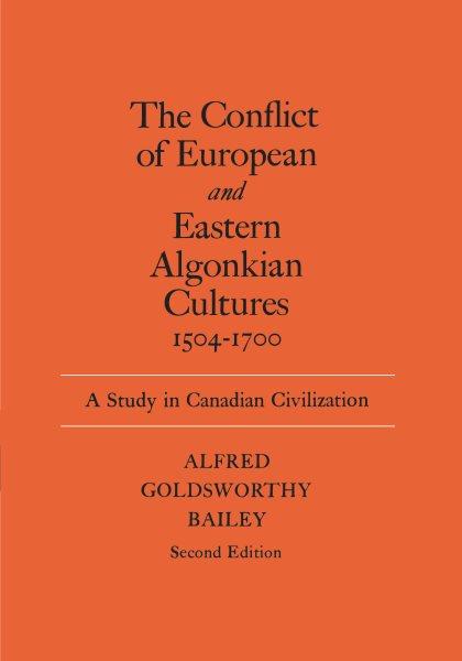 The conflict of European and Eastern Algonkian cultures 1504-1700 : a study in Canadian civilization / Alfred Goldsworthy Bailey.