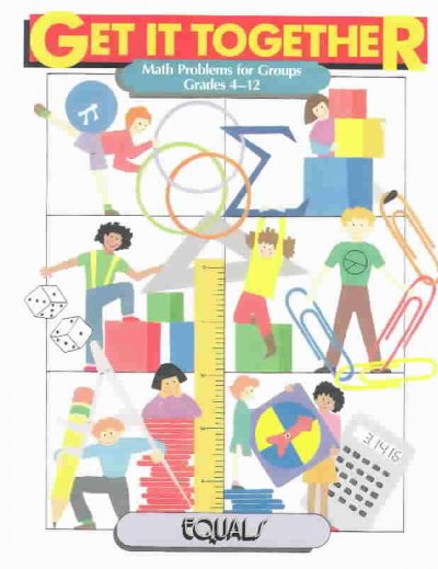 Get it together : math problems for groups : grades 4- 12 / Tim Erickson ; curriculum developers: Bill Finzer . .. [et. al.] ; wordsmiths, Ruth Cossey, Jean Stenmark, Nancy Kreinberg ; illustrator, Rose Craig ; cover artist: Sally Noll. --.