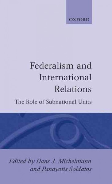 Federalism and international relations : the role of subnational units / edited by Hans J. Michelmann and Panayotis Soldatos. --.