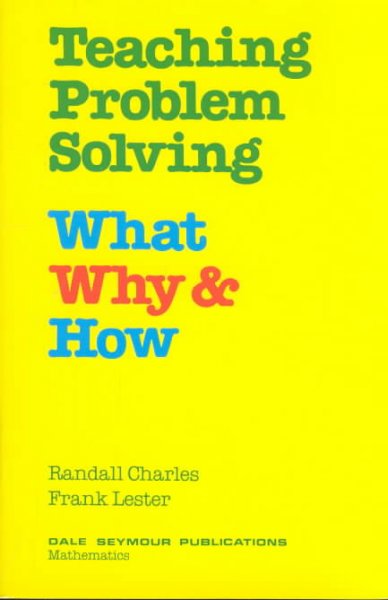 Teaching problem solving : What, why & how / Randall Charles and Frank Lester.
