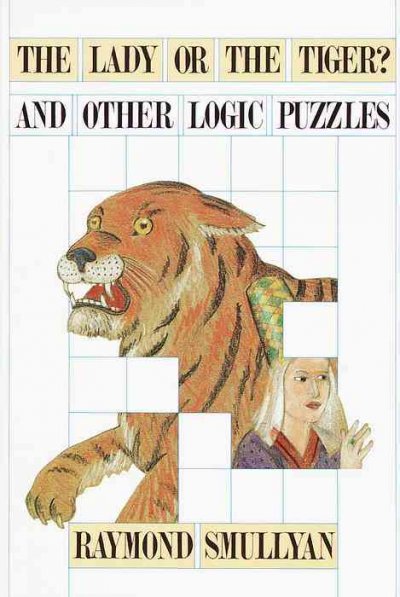 The lady or the tiger? and other logic puzzles : including a mathematical novel that features Gödel's great discovery / by Raymond Smullyan. --.