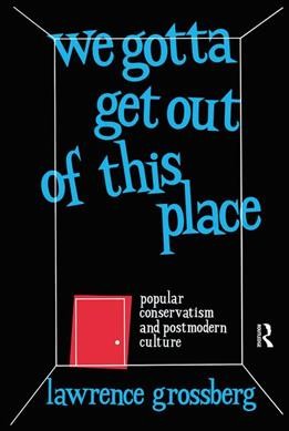 We gotta get out of this place : popular conservatism and postmodern culture / Lawrence Grossberg.
