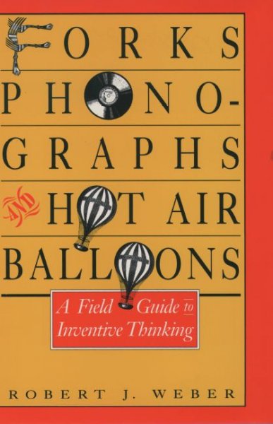 Forks, phonographs, and hot-air balloons : a field guide to inventive thinking / by Robert J. Weber.