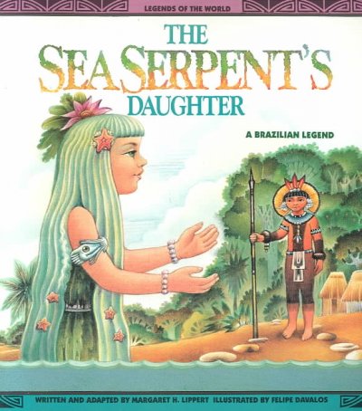 The sea serpent's daughter : a Brazilian legend / written and adapted by Margaret H. Lippert ; illustrated by Felipe Dávalos.