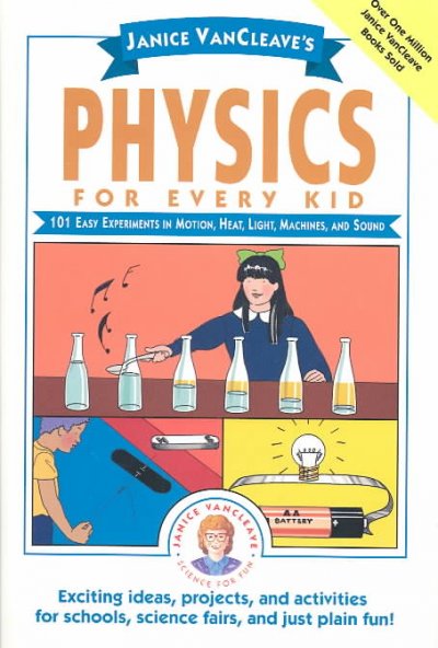 Janice VanCleave's physics for every kid : 101 easy experiments in motion, heat, light, machines and sound / Janice Pratt VanCleave.