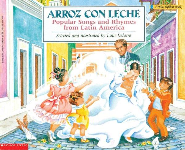 Arroz con leche : popular songs and rhymes from Latin America / selected and illustrated by Lulu Delacre ; English lyrics by Elena Paz ; Musical arrangements by Ana-Maria Rosado.