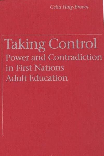 Taking control : power and contradiction in First Nations adult education / Celia Haig-Brown.
