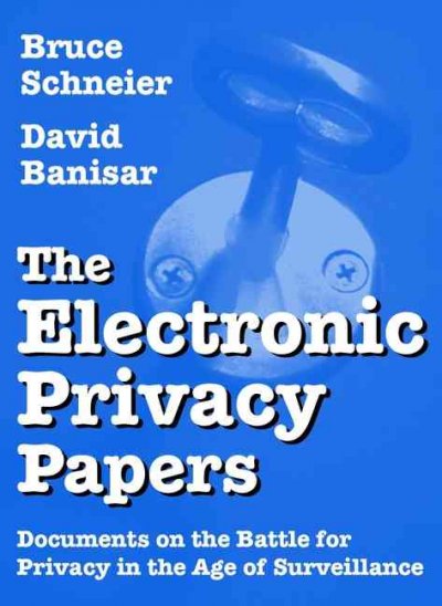 The electronic privacy papers : documents on the battle for privacy in the age of surveillance / edited by Bruce Schneier, David Banisar.