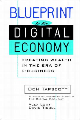 Blueprint to the digital economy : creating wealth in the era of e-business / edited by Don Tapscott, Alex Lowy, and David Ticoll.