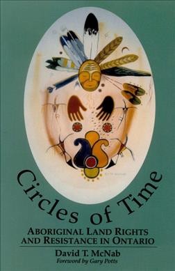 Circles of time : aboriginal land rights and resistance in Ontario / David T. McNab.