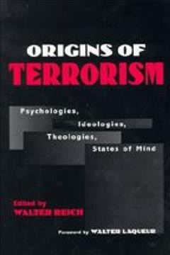 Origins of terrorism : psychologies, ideologies, theologies, states of mind / edited by Walter Reich.