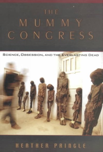 The mummy congress : science, obsession, and the everlasting dead / Heather Pringle.