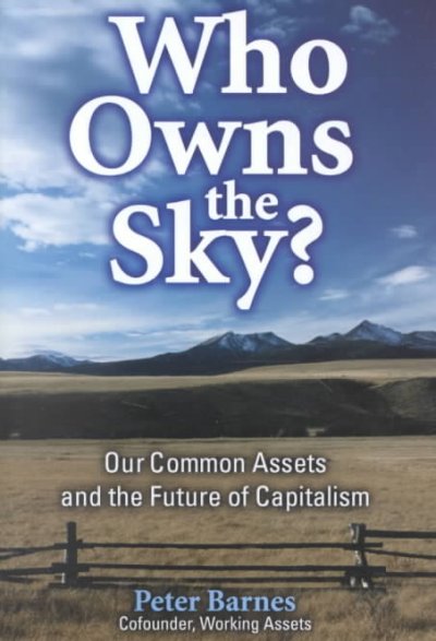 Who owns the sky? : our common assets and the future of capitalism / Peter Barnes.