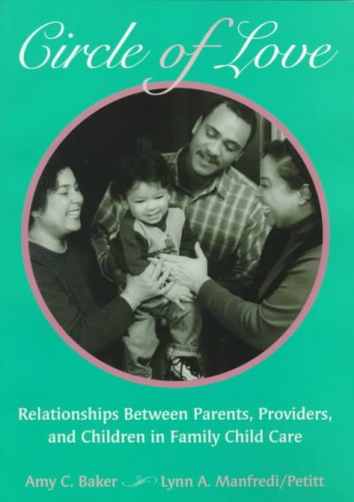 Circle of love : relationships between parents, providers, and children in family child care / Amy C. Baker, Lynn A. Manfredi/Petitt.