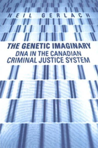 Genetic imaginary : DNA in the Canadian criminal justice system / Neil Gerlach.