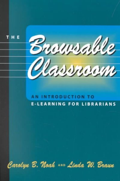 The browsable classroom : an introduction to e-learning for librarians / Carolyn B. Noah and Linda W. Braun.
