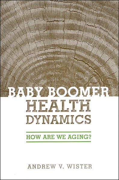 Baby boomer health dynamics : how are we aging? / Andrew V. Wister.
