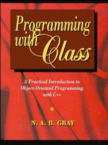 Programming with class : a practical introduction to object-oriented programming with C++ / N. A. B. Gray.