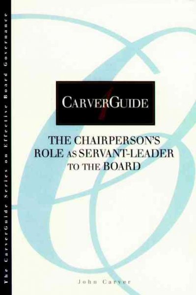 The chairperson's role as servant-leader to the board / John Carver.