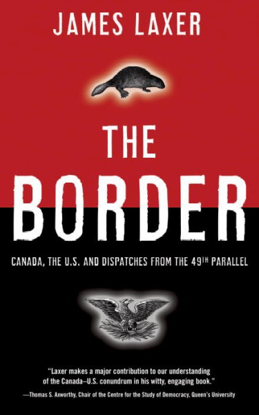 The border : Canada, the U.S. and dispatches from the 49th parallel / James Laxer.