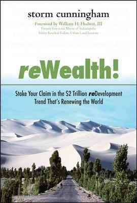 Rewealth! : stake your claim in the $2 trillion redevelopment trend that's renewing the world / Storm Cunningham.