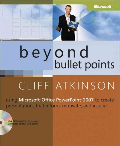 Beyond bullet points : using Microsoft Office PowerPoint 2007 to create presentations that inform, motivate, and inspire / Cliff Atkinson.