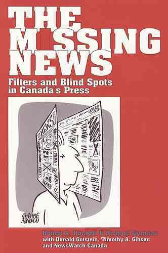 The missing news : filters and blind spots in Canada's press / Robert A. Hackett & Richard Gruneau with Donald Gutstein, Timothy A. Gibson, and NewsWatch Canada.