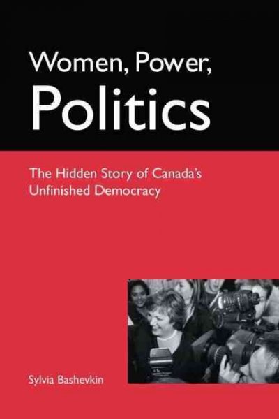 Women, power, politics : the hidden story of Canada's unfinished democracy / Sylvia Bashevkin.
