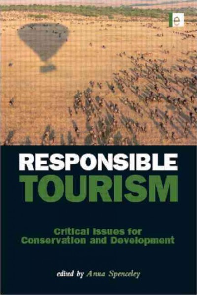 Responsible tourism : critical issues for conservation and development / edited by Anna Spenceley.