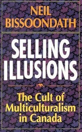 Selling illusions : the cult of multiculturalism in Canada / Neil Bissoondath.
