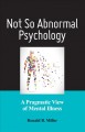 Not so abnormal psychology : a pragmatic view of mental illness  Cover Image