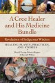 A Cree healer and his medicine bundle : revelations of indigenous wisdom : healing plants, practices, and stories  Cover Image